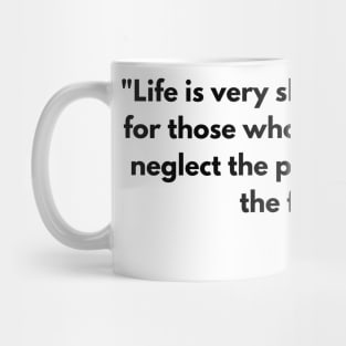 “Life is very short and anxious for those who forget the past, neglect the present, and fear the future.” Seneca Mug